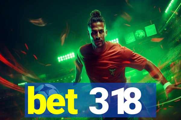 bet 318